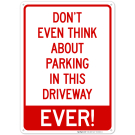 Don't Even Think About Parking In This Driveway Ever Sign Don't Even Think About Parking In This Driveway Ever Sign